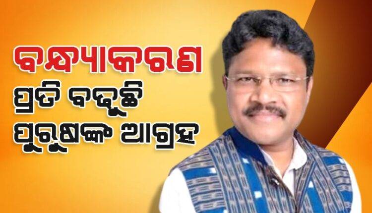 ବଢୁଛି ପୁରୁଷଙ୍କ ଆଗ୍ରହ, ହ୍ରାସ ପାଉଛି ବନ୍ଧ୍ୟାକରଣ ମହିଳାଙ୍କ ସଂଖ୍ୟା