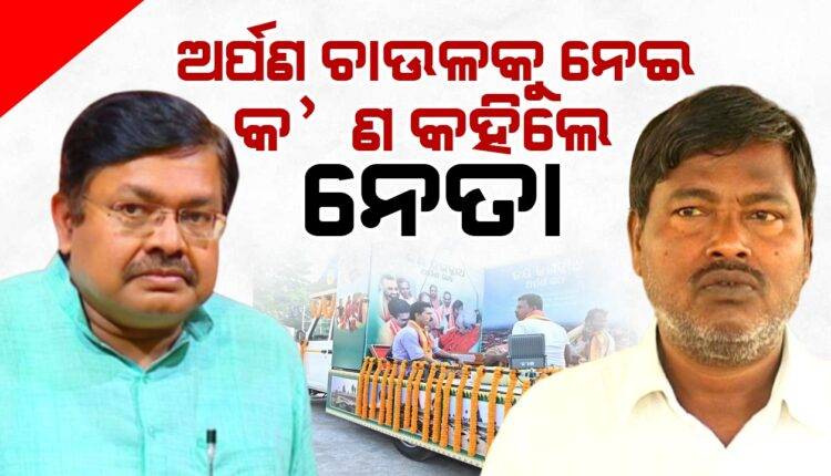 ଅର୍ପଣ ଚାଉଳକୁ ନେଇ ବୟାନବାଜି: ପୂର୍ବ ସରକାରଙ୍କୁ ଦୋଷ ଦେଲା ବିଜେପି, ଏମିତି କହିଲେ ବିଜେଡି ନେତା