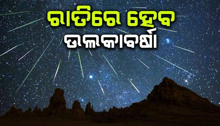 ରାତିରେ ଦେଖାଯିବ ଉଲକାବର୍ଷା, ଜାଣନ୍ତୁ ଏହା ପଛର ବିଜ୍ଞାନ