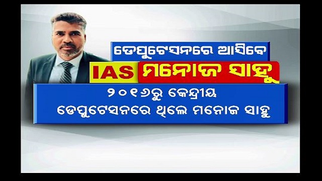 ଡେପୁଟେସନରେ ଓଡ଼ିଶା ଆସିବେ ଆଇଏଏସ ଅଧିକାରୀ ମନୋଜ ସାହୁ